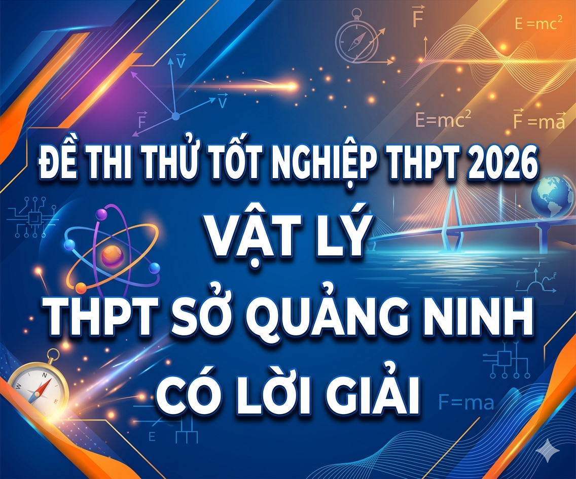 50. Đề thi thử tốt nghiệp THPT 2026 Vật Lý THPT Sở Quảng Ninh - Có lời giải